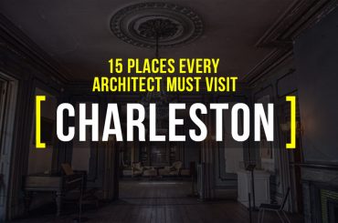 15 Places every Architect must visit in Charleston