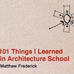 101 Things I Learned in Architecture SchoolbyMatthew Frederick.