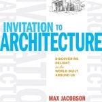 Book in Focus: Invitation to Architecture: Discovering Delight in the World Built Around Us by Max Jacobson and Shelley Brock - Sheet2