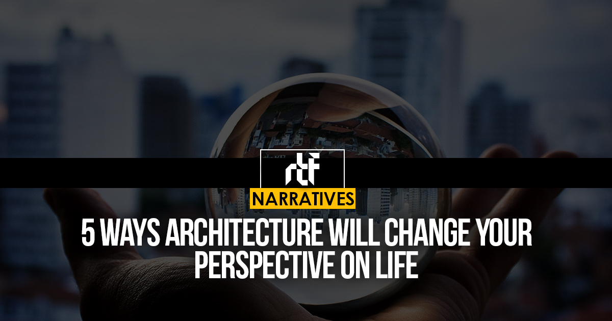 5 Ways Architecture Will Change Your Perspective On Life - RTF