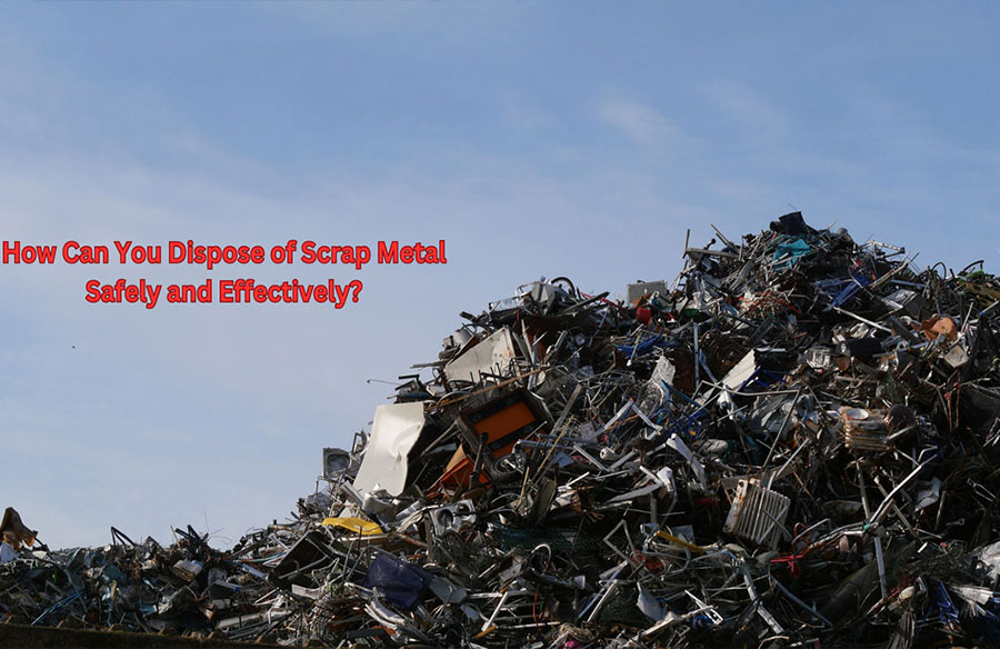 How Can You Dispose of Scrap Metal Safely and Effectively?