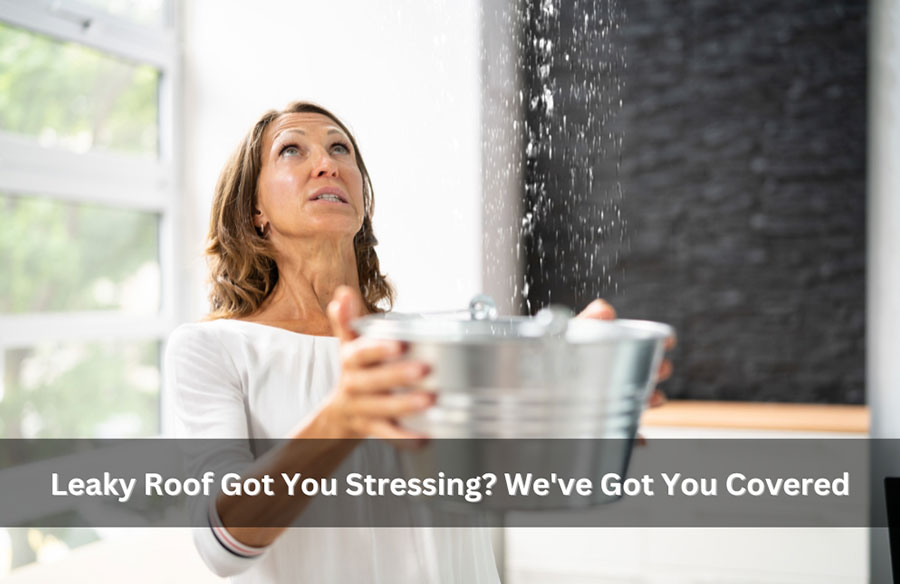 Leaky Roof Got You Stressing? We’ve Got You Covered