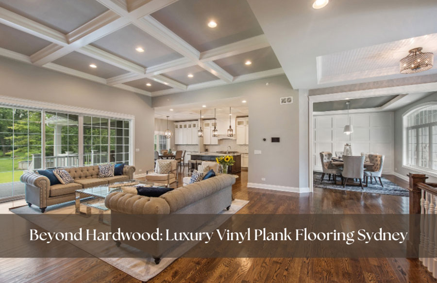 Beyond Hardwood: Luxury Vinyl Plank Flooring Sydney
