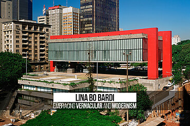Lina Bo Bardi: Embracing Vernacular and Modernism