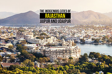 The Indigenous Cities of Rajasthan- Jaipur and Udaipur