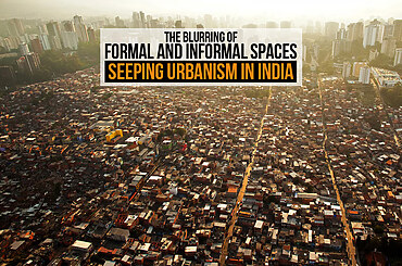 The Blurring of Formal and Informal Spaces- Seeping Urbanism in India