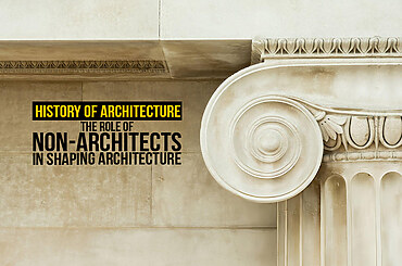 History of Architecture. The Role of Non-Architects in Shaping Architecture