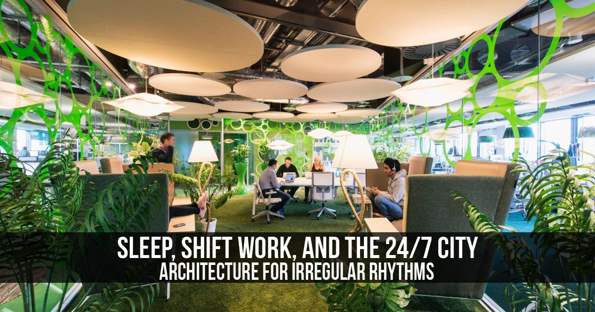 Sleep, Shift Work, and the 24/7 City: Architecture for Irregular ...
